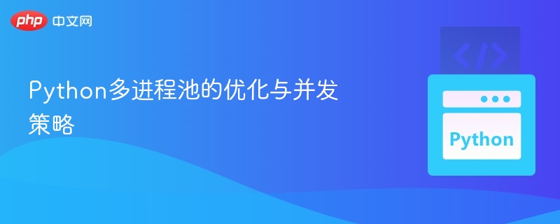 Python多进程池的优化与并发策略