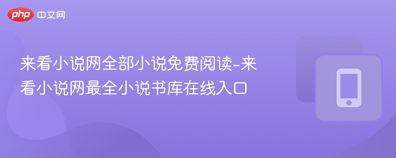 来看小说网全部小说免费阅读-来看小说网最全小说书库在线入口