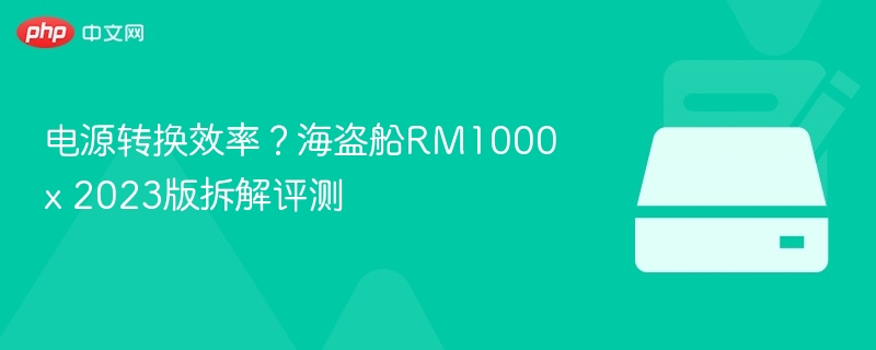 电源转换效率？海盗船RM1000x 2023版拆解评测