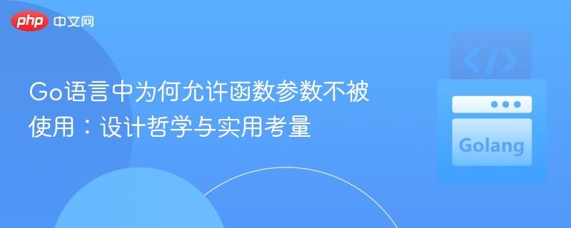 Go语言中为何允许函数参数不被使用:设计哲学与实用考量