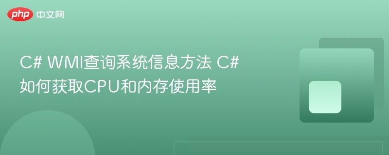 C# WMI查询系统信息方法 C#如何获取CPU和内存使用率