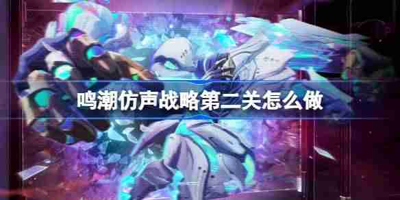 鸣潮仿声战略第二关怎么过-鸣潮仿声战略第二关攻略