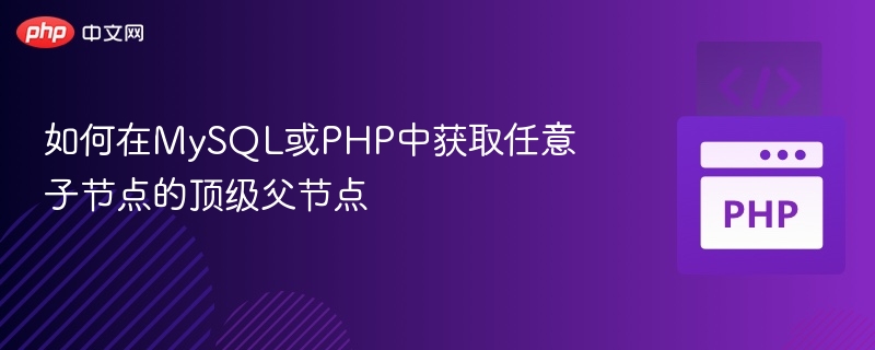 如何在MySQL或PHP中获取任意子节点的顶级父节点