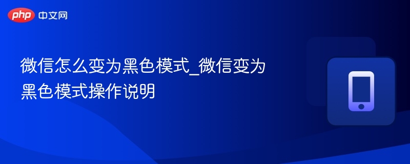 微信怎么变为黑色模式_微信变为黑色模式操作说明