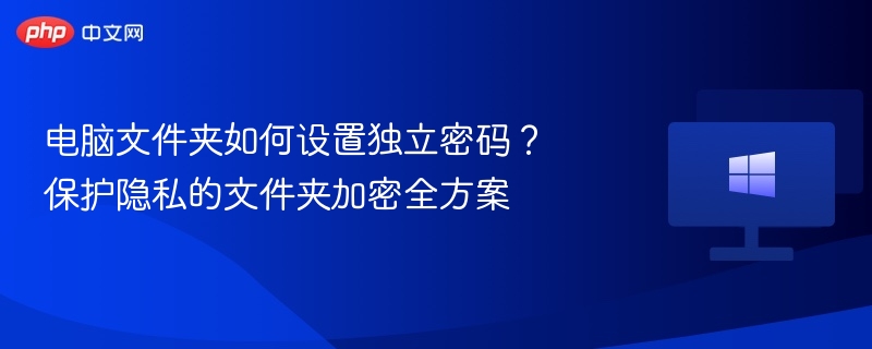 电脑文件夹如何设置独立密码?保护隐私的文件夹加密全方案