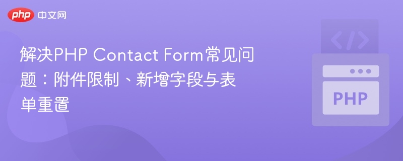 解决PHP Contact Form常见问题:附件限制、新增字段与表单重置