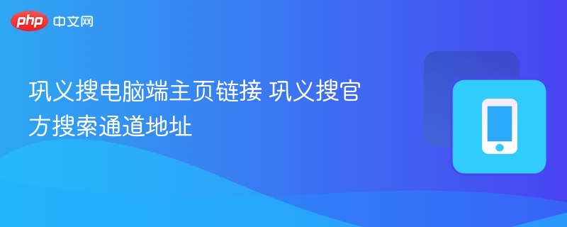 巩义搜电脑端主页链接 巩义搜官方搜索通道地址
