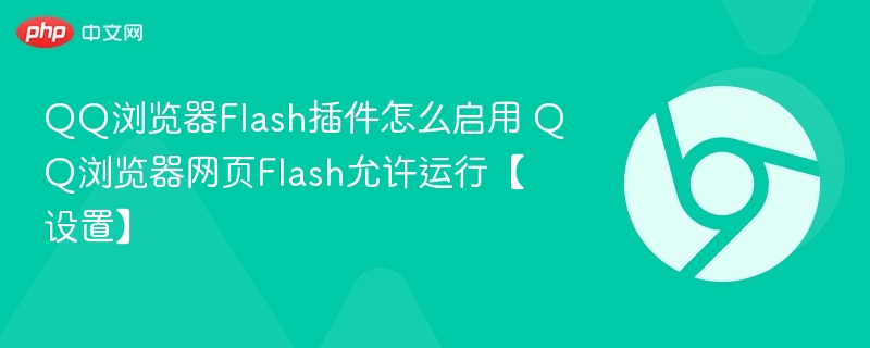 QQ浏览器Flash插件怎么启用 QQ浏览器网页Flash允许运行【设置】