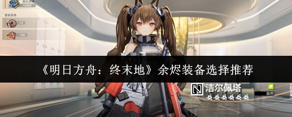 《明日方舟:终末地》余烬装备选择推荐