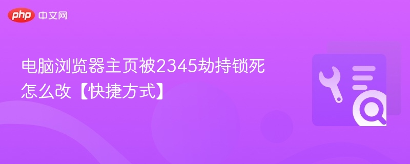 电脑浏览器主页被2345劫持锁死怎么改【快捷方式】