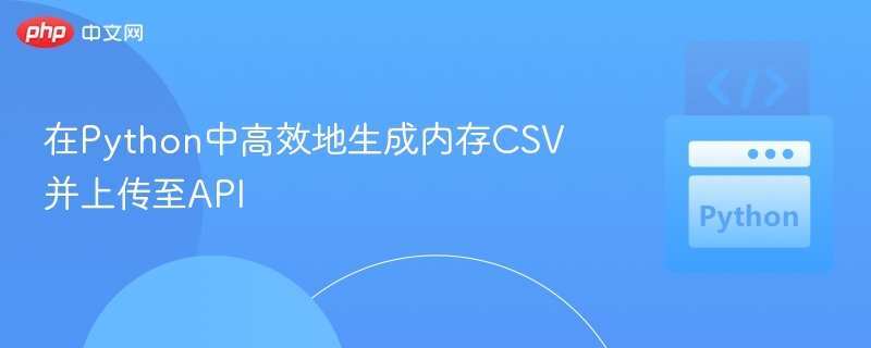 在Python中高效地生成内存CSV并上传至API