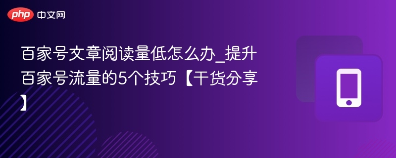 百家号文章阅读量低怎么办_提升百家号流量的5个技巧【干货分享】