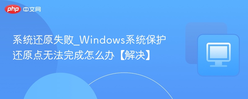 系统还原失败_Windows系统保护还原点无法完成怎么办【解决】