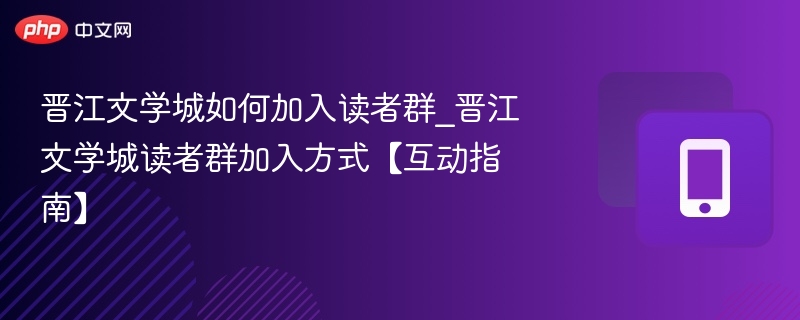 晋江文学城如何加入读者群_晋江文学城读者群加入方式【互动指南】