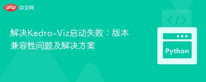 解决Kedro-Viz启动失败:版本兼容性问题及解决方案