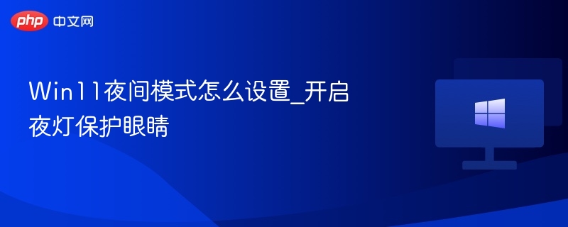 Win11夜间模式怎么设置_开启夜灯保护眼睛