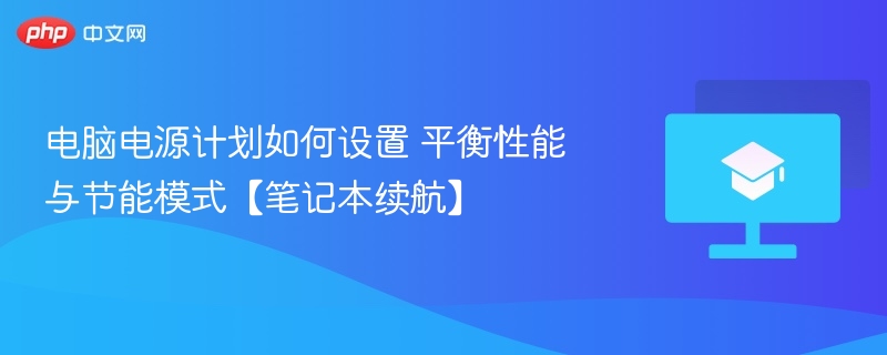 电脑电源计划如何设置 平衡性能与节能模式【笔记本续航】