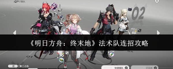 《明日方舟:终末地》法术队连招攻略