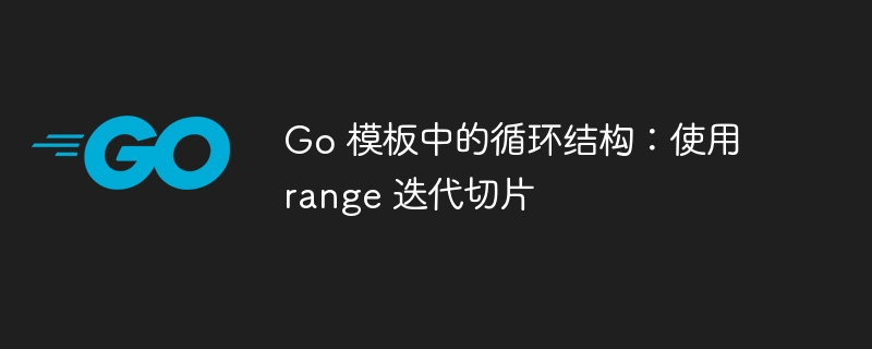 Go 模板中的循环结构:使用 range 迭代切片