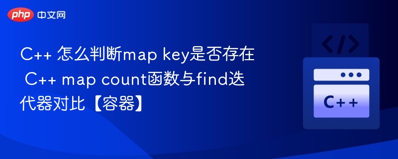 C++ 怎么判断map key是否存在 C++ map count函数与find迭代器对比【容器】