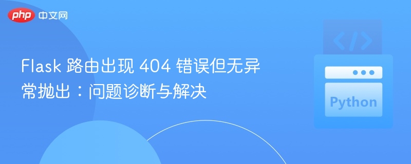 Flask 路由出现 404 错误但无异常抛出:问题诊断与解决
