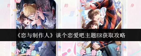 《恋与制作人》谈个恋爱吧主题ER获取攻略
