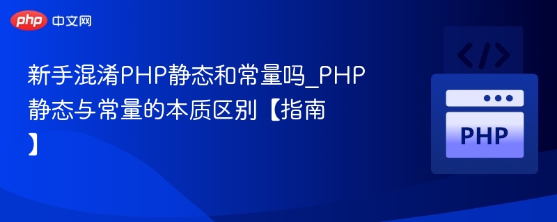 新手混淆PHP静态和常量吗_PHP静态与常量的本质区别【指南】