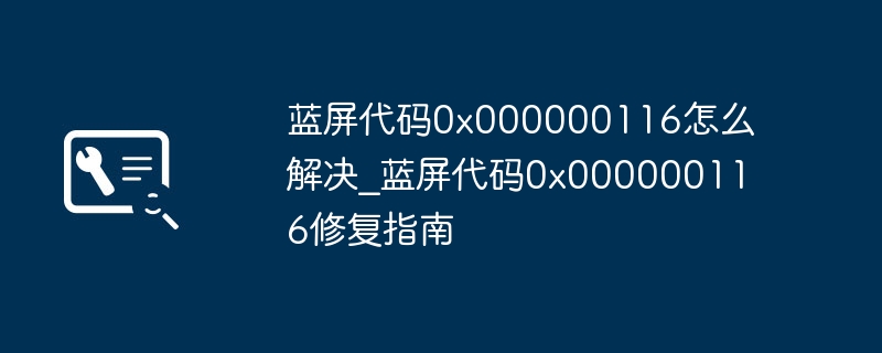 蓝屏0x000000116怎么解决?修复指南