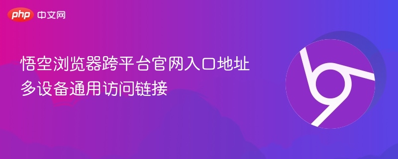 悟空浏览器跨平台官网入口地址 多设备通用访问链接