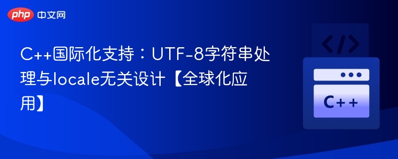 C++国际化支持：UTF-8字符串处理与locale无关设计【全球化应用】
