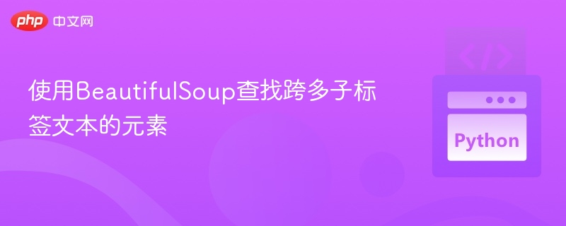 使用BeautifulSoup查找跨多子标签文本的元素