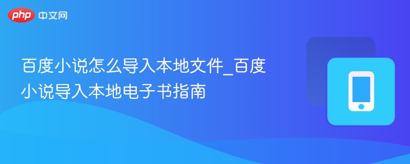 百度小说怎么导入本地文件_百度小说导入本地电子书指南