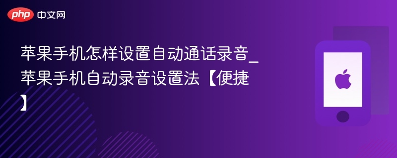 苹果手机怎样设置自动通话录音_苹果手机自动录音设置法【便捷】