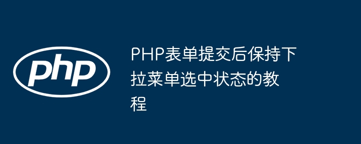 PHP表单提交后保持下拉菜单选中状态的教程