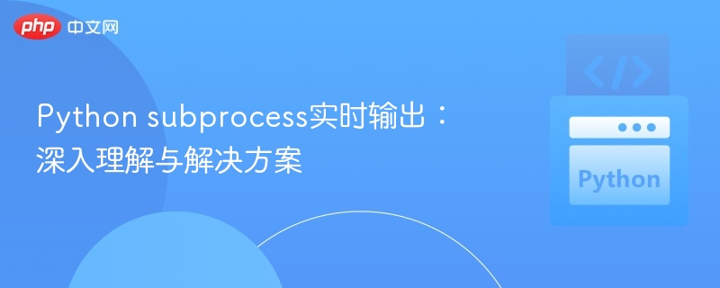 Python subprocess实时输出:深入理解与解决方案