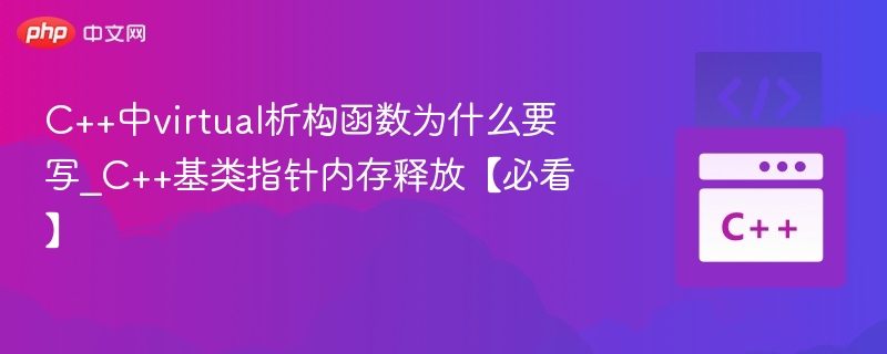 C++中virtual析构函数为什么要写_C++基类指针内存释放【必看】