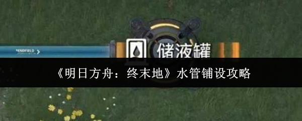 《明日方舟:终末地》水管铺设攻略