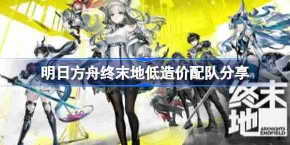 明日方舟终末地火队怎么配队-明日方舟终末地低造价配队分享