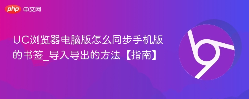 UC浏览器电脑版怎么同步手机版的书签_导入导出的方法【指南】