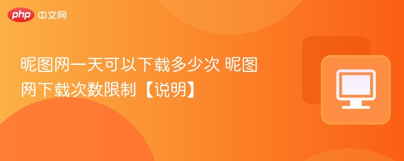昵图网一天可以下载多少次 昵图网下载次数限制【说明】