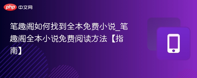 笔趣阁如何找到全本免费小说_笔趣阁全本小说免费阅读方法【指南】