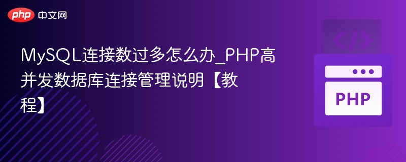 MySQL连接数过多怎么办_PHP高并发数据库连接管理说明【教程】