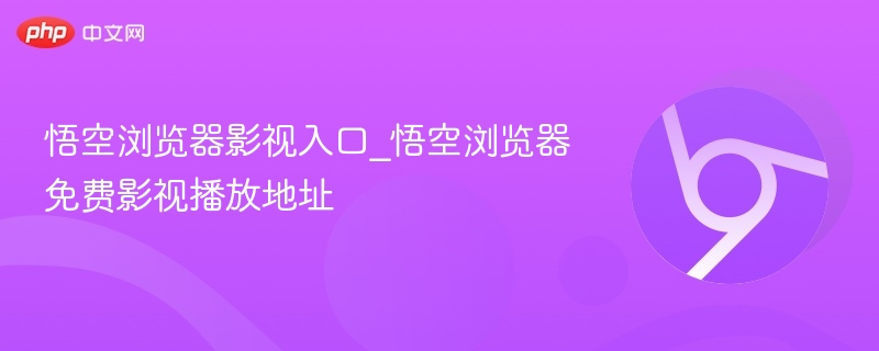 悟空浏览器影视入口_悟空浏览器免费影视播放地址