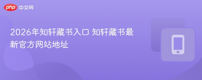 2026年知轩藏书入口 知轩藏书最新官方网站地址