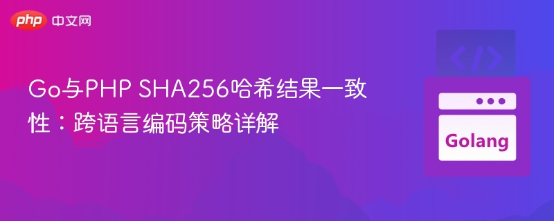 Go与PHP SHA256哈希结果一致性:跨语言编码策略详解
