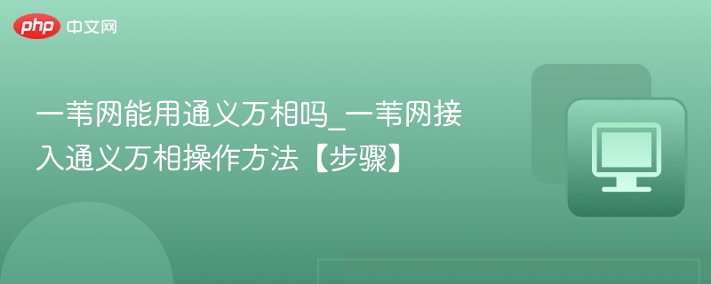 一苇网能用通义万相吗_一苇网接入通义万相操作方法【步骤】