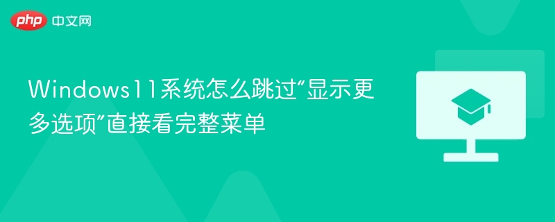 Windows11系统怎么跳过“显示更多选项”直接看完整菜单