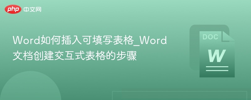 Word如何插入可填写表格_Word文档创建交互式表格的步骤