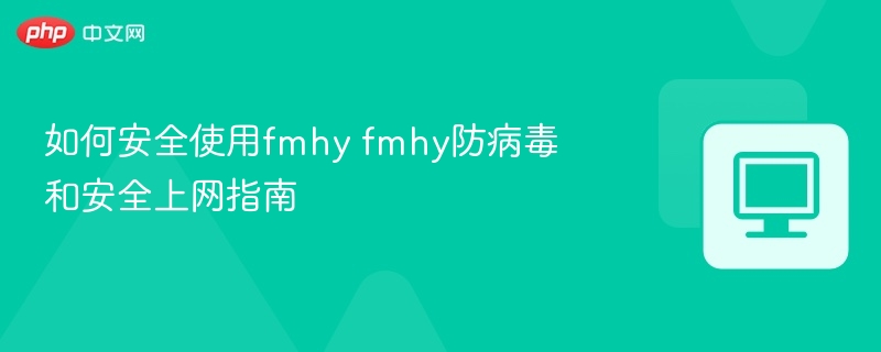 如何安全使用fmhy fmhy防病毒和安全上网指南