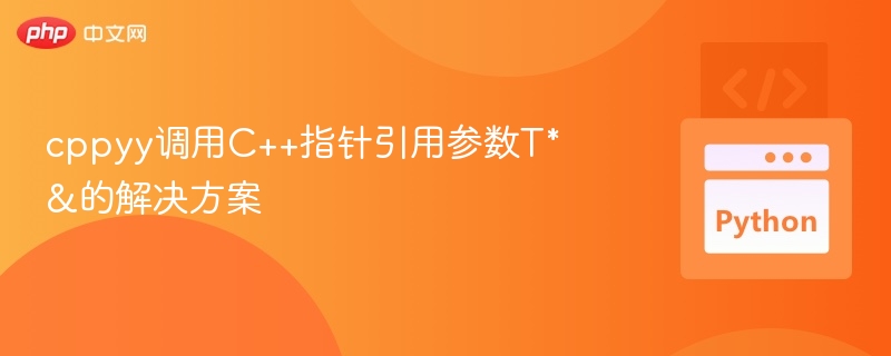 cppyy调用C++指针引用参数T*&的解决方案